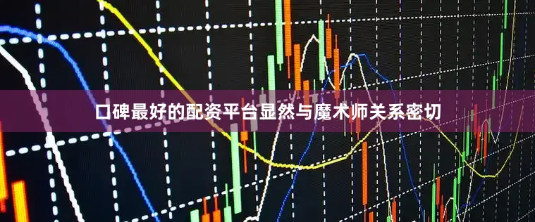 口碑最好的配资平台显然与魔术师关系密切