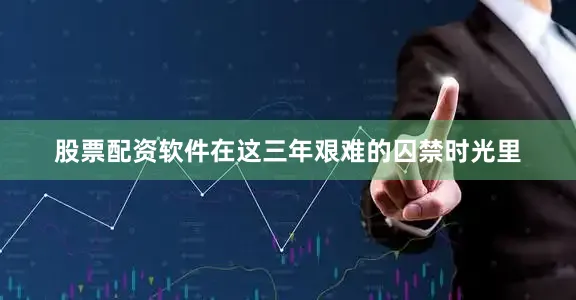 股票配资软件在这三年艰难的囚禁时光里