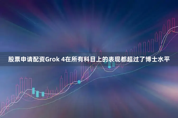 股票申请配资Grok 4在所有科目上的表现都超过了博士水平