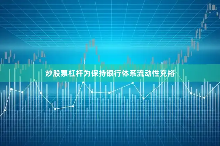 炒股票杠杆为保持银行体系流动性充裕
