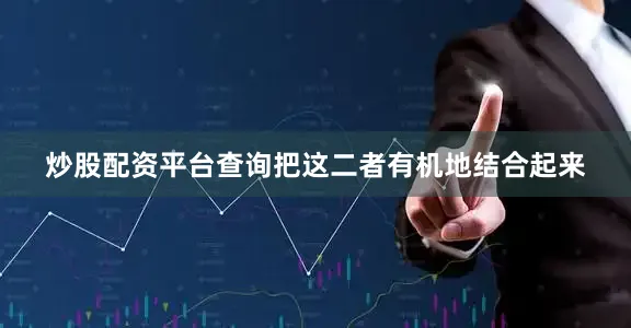 炒股配资平台查询把这二者有机地结合起来