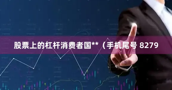 股票上的杠杆消费者国**（手机尾号 8279
