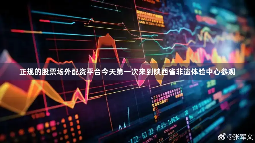 正规的股票场外配资平台今天第一次来到陕西省非遗体验中心参观