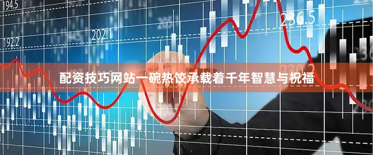 配资技巧网站一碗热饺承载着千年智慧与祝福