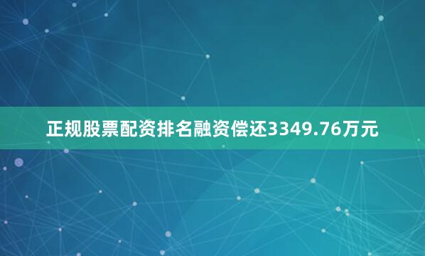 正规股票配资排名融资偿还3349.76万元
